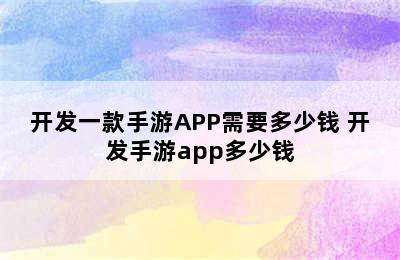 开发一款手游APP需要多少钱 开发手游app多少钱